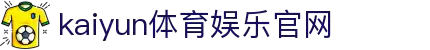 开云(Kaiyun)官方门户 - 综合体育资讯一网打尽